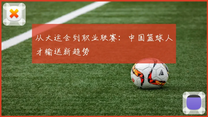 从大运会到职业联赛：中国篮球人才输送新趋势