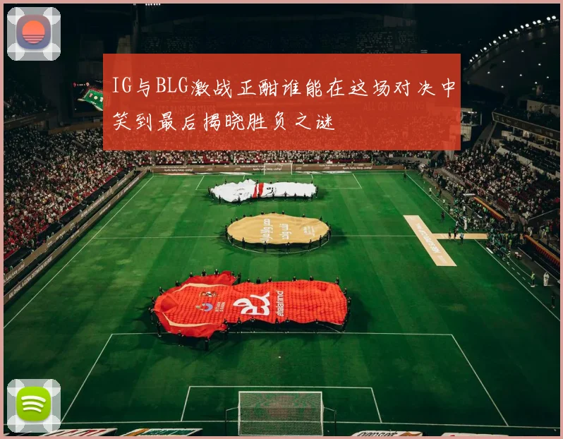 IG与BLG激战正酣谁能在这场对决中笑到最后揭晓胜负之谜