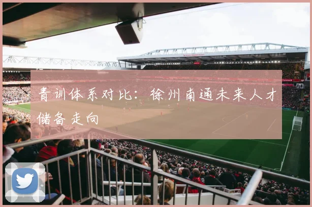 青训体系对比：徐州南通未来人才储备走向