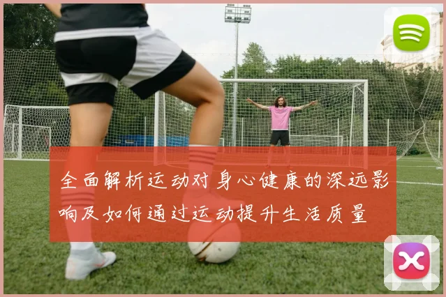 全面解析运动对身心健康的深远影响及如何通过运动提升生活质量