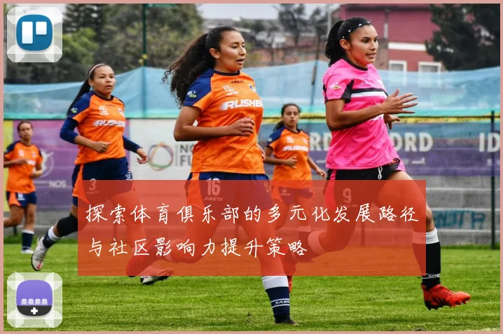 探索体育俱乐部的多元化发展路径与社区影响力提升策略