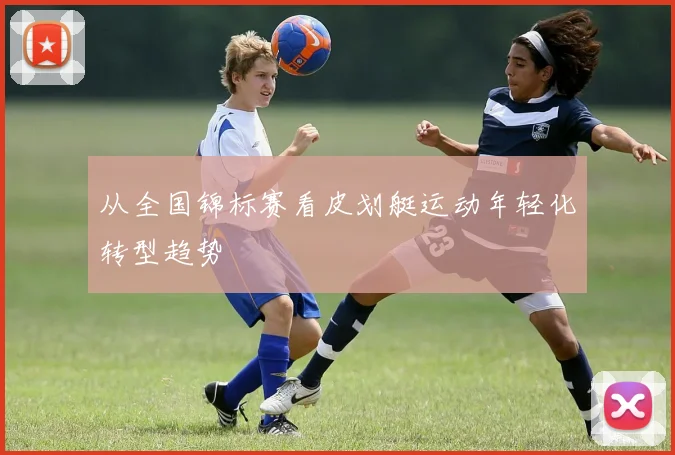 从全国锦标赛看皮划艇运动年轻化转型趋势