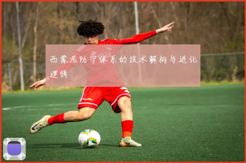 西蒙尼防守体系的技术解构与进化逻辑