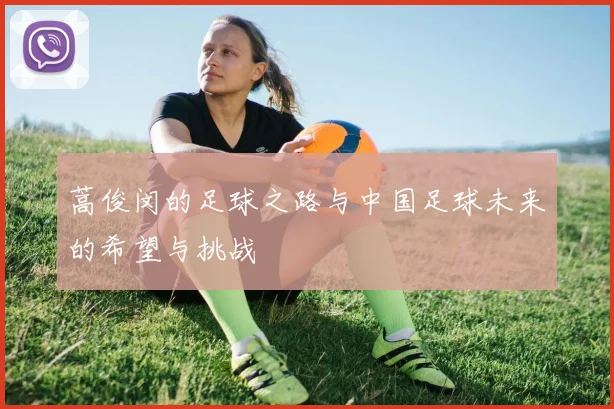 蒿俊闵的足球之路与中国足球未来的希望与挑战