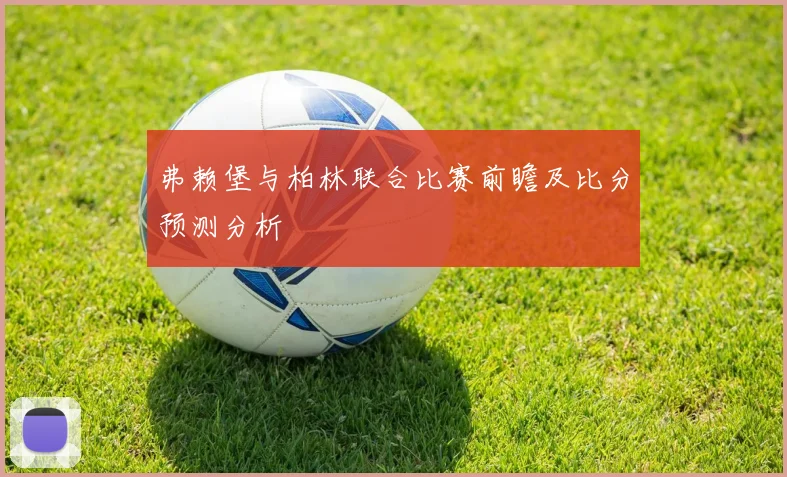 弗赖堡与柏林联合比赛前瞻及比分预测分析