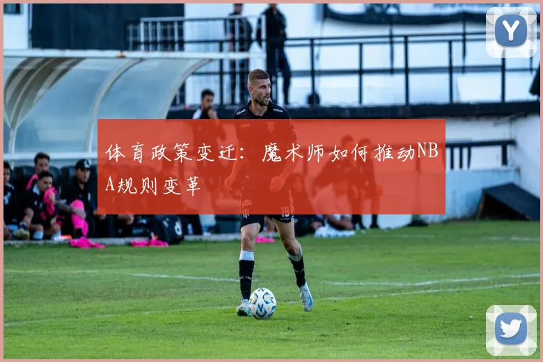 体育政策变迁：魔术师如何推动NBA规则变革