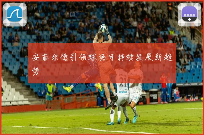 安菲尔德引领球场可持续发展新趋势