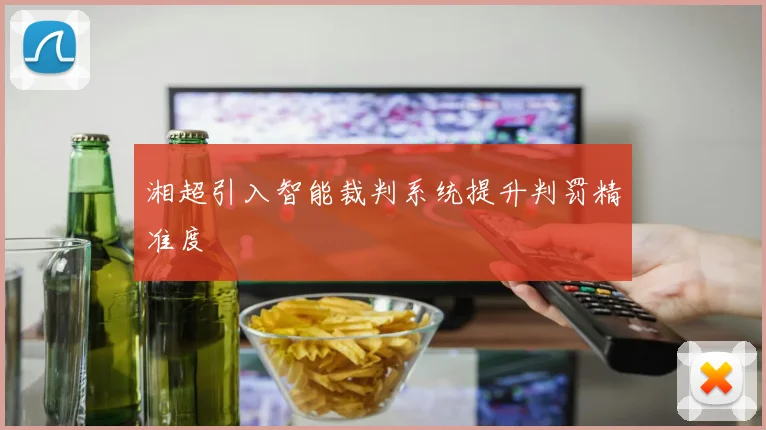 湘超引入智能裁判系统提升判罚精准度