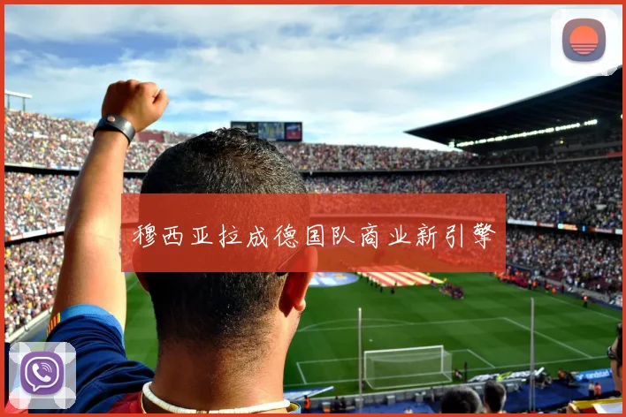 穆西亚拉成德国队商业新引擎