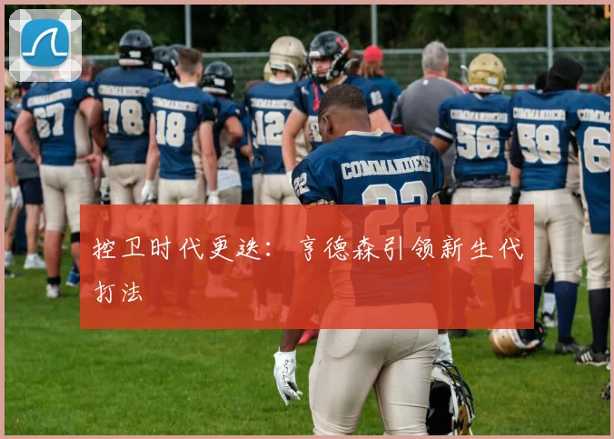 控卫时代更迭：亨德森引领新生代打法
