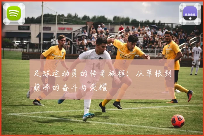 足球运动员的传奇旅程：从草根到巅峰的奋斗与荣耀