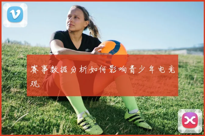 赛事数据分析如何影响青少年电竞观
