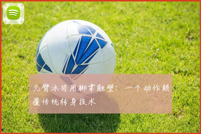 无臂泳将用脚掌触壁：一个动作颠覆传统转身技术