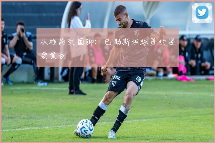从难民到国脚：巴勒斯坦球员的逆袭案例