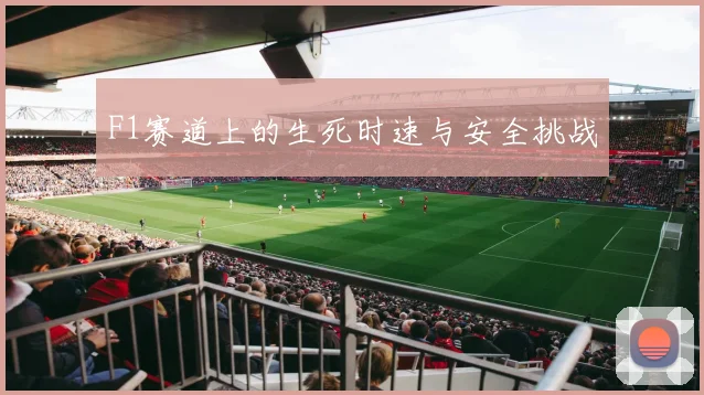 F1赛道上的生死时速与安全挑战